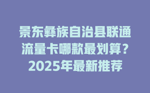 景东彝族自治县联通流量卡哪款最划算？2025年最新推荐