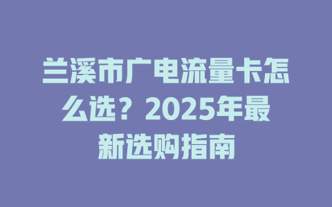兰溪市广电流量卡怎么选？2025年最新选购指南