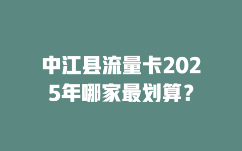 中江县流量卡2025年哪家最划算？