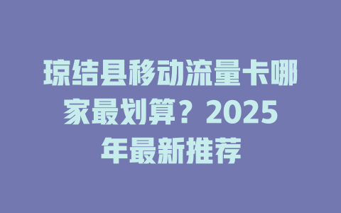 琼结县移动流量卡哪家最划算？2025年最新推荐