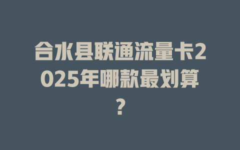 合水县联通流量卡2025年哪款最划算？