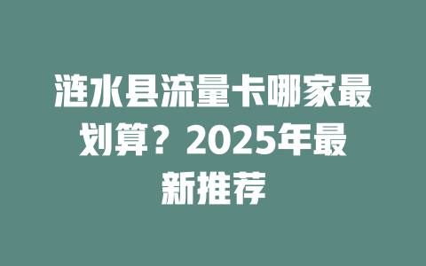 涟水县流量卡哪家最划算？2025年最新推荐