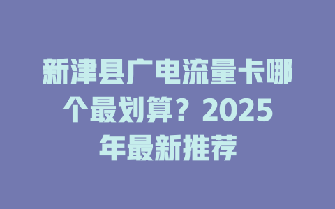 新津县广电流量卡哪个最划算？2025年最新推荐