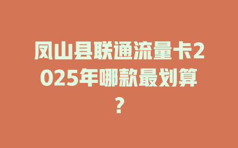 凤山县联通流量卡2025年哪款最划算？