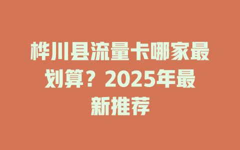 桦川县流量卡哪家最划算？2025年最新推荐
