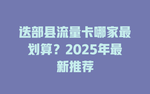 迭部县流量卡哪家最划算？2025年最新推荐
