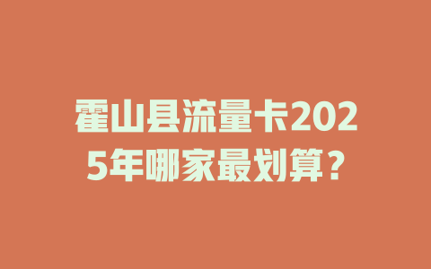 霍山县流量卡2025年哪家最划算？