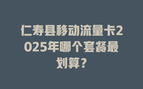 仁寿县移动流量卡2025年哪个套餐最划算？