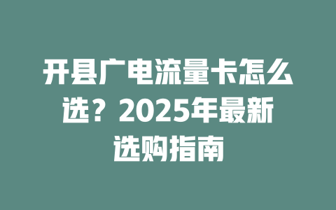 开县广电流量卡怎么选？2025年最新选购指南