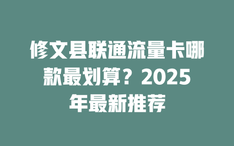 修文县联通流量卡哪款最划算？2025年最新推荐