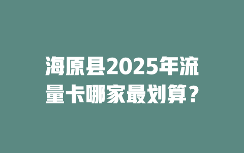海原县2025年流量卡哪家最划算？