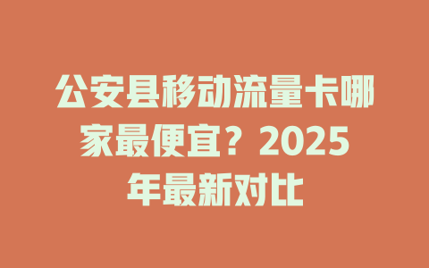 公安县移动流量卡哪家最便宜？2025年最新对比
