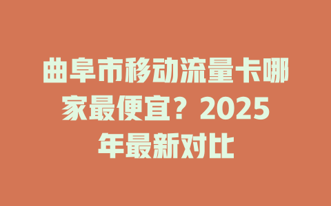 曲阜市移动流量卡哪家最便宜？2025年最新对比