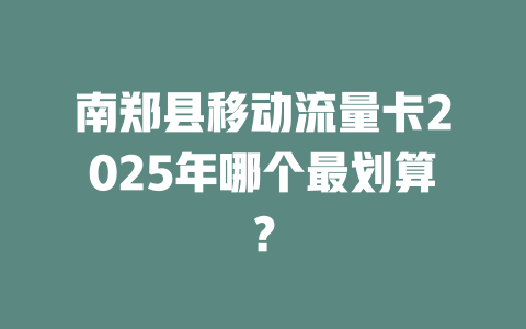 南郑县移动流量卡2025年哪个最划算？
