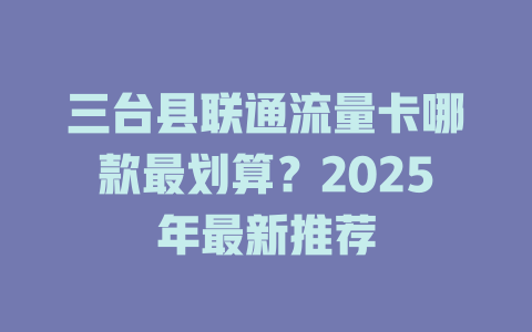 三台县联通流量卡哪款最划算？2025年最新推荐