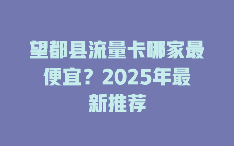 望都县流量卡哪家最便宜？2025年最新推荐