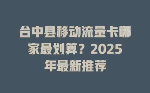 台中县移动流量卡哪家最划算？2025年最新推荐