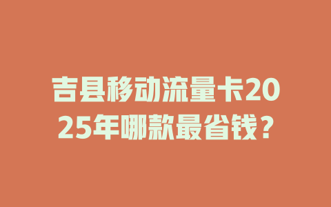 吉县移动流量卡2025年哪款最省钱？