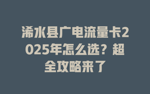 浠水县广电流量卡2025年怎么选？超全攻略来了