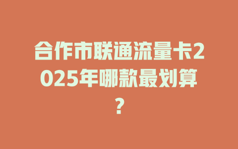合作市联通流量卡2025年哪款最划算？