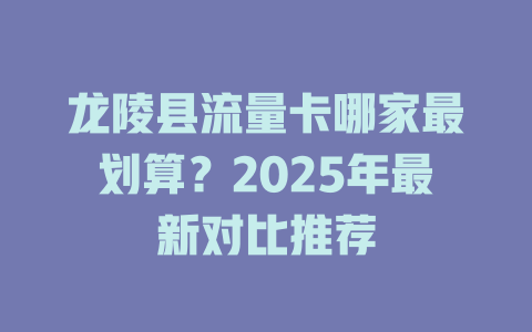 龙陵县流量卡哪家最划算？2025年最新对比推荐