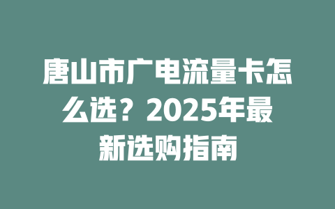 唐山市广电流量卡怎么选？2025年最新选购指南
