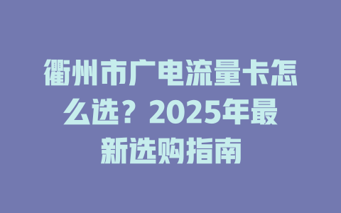 衢州市广电流量卡怎么选？2025年最新选购指南