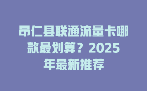 昂仁县联通流量卡哪款最划算？2025年最新推荐