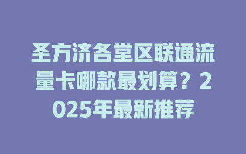 圣方济各堂区联通流量卡哪款最划算？2025年最新推荐