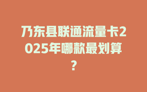 乃东县联通流量卡2025年哪款最划算？