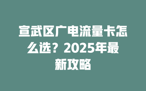 宣武区广电流量卡怎么选？2025年最新攻略
