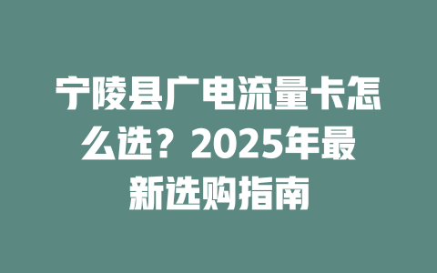 宁陵县广电流量卡怎么选？2025年最新选购指南