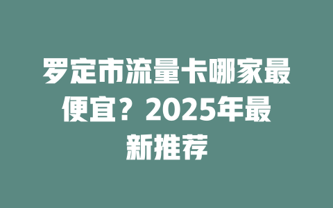 罗定市流量卡哪家最便宜？2025年最新推荐