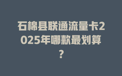 石棉县联通流量卡2025年哪款最划算？