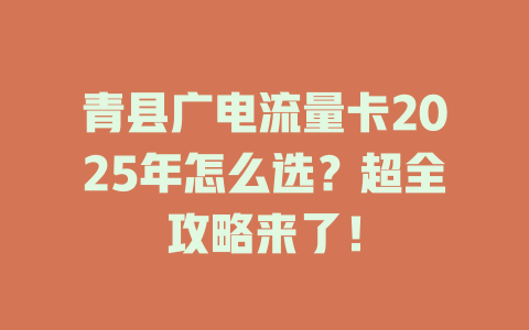 青县广电流量卡2025年怎么选？超全攻略来了！