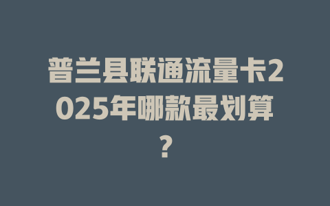 普兰县联通流量卡2025年哪款最划算？