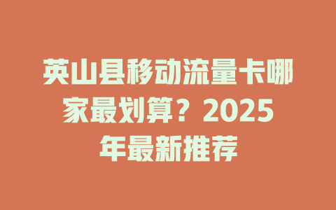 英山县移动流量卡哪家最划算？2025年最新推荐