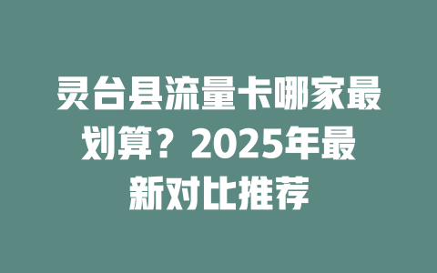 灵台县流量卡哪家最划算？2025年最新对比推荐