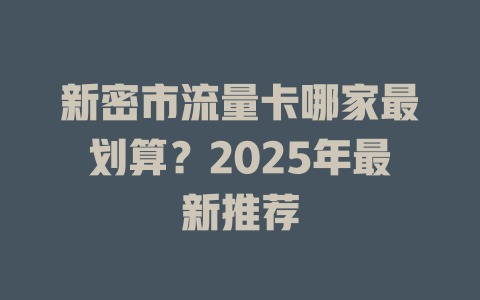 新密市流量卡哪家最划算？2025年最新推荐