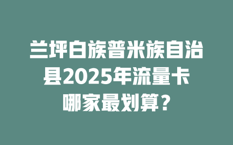 兰坪白族普米族自治县2025年流量卡哪家最划算？