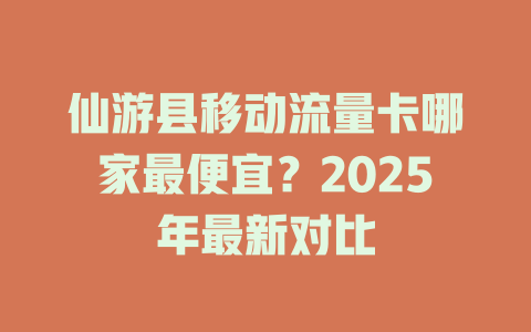 仙游县移动流量卡哪家最便宜？2025年最新对比