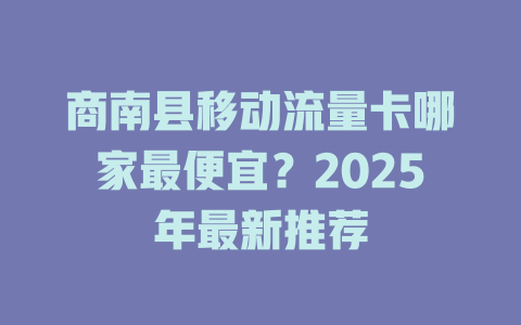 商南县移动流量卡哪家最便宜？2025年最新推荐