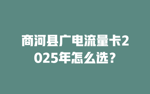 商河县广电流量卡2025年怎么选？
