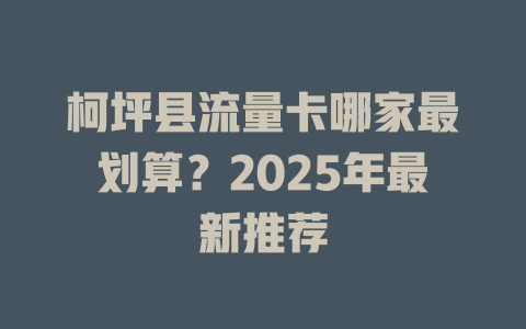 柯坪县流量卡哪家最划算？2025年最新推荐