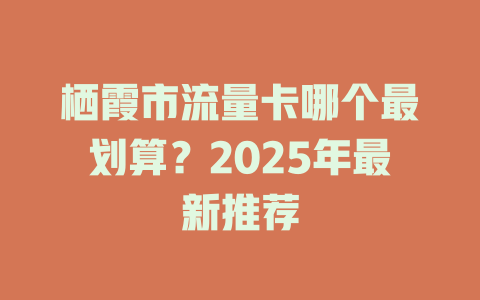 栖霞市流量卡哪个最划算？2025年最新推荐