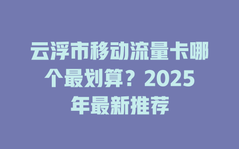 云浮市移动流量卡哪个最划算？2025年最新推荐