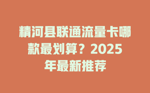 精河县联通流量卡哪款最划算？2025年最新推荐