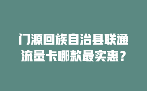 门源回族自治县联通流量卡哪款最实惠？