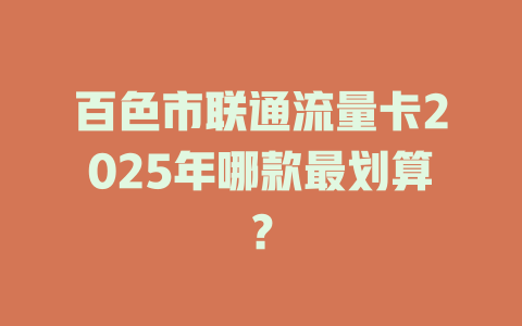 百色市联通流量卡2025年哪款最划算？