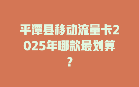 平潭县移动流量卡2025年哪款最划算？